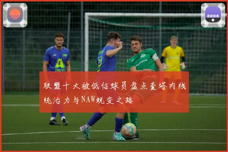 联盟十大被低估球员盘点奎塔内线统治力与NAW蜕变之路