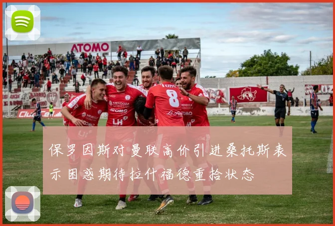 保罗因斯对曼联高价引进桑托斯表示困惑期待拉什福德重拾状态