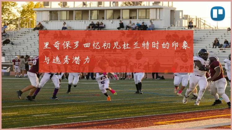 里奇保罗回忆初见杜兰特时的印象与选秀潜力
